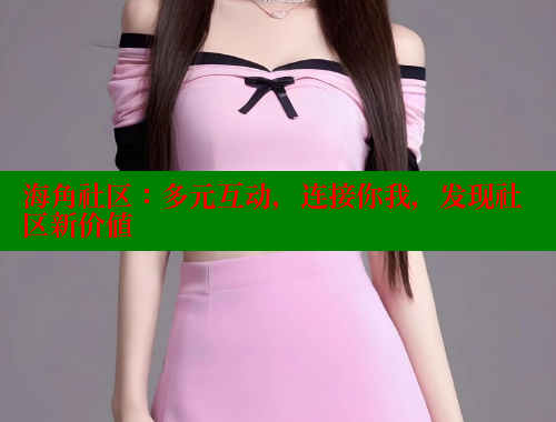 海角社区：多元互动，连接你我，发现社区新价值 海角社区论坛 第1张