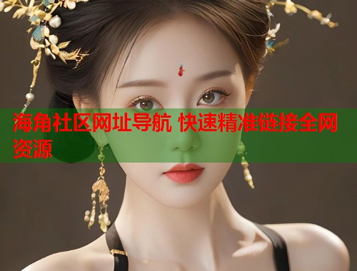海角社区网址导航 快速精准链接全网资源  第1张