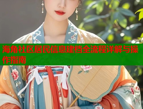 海角社区居民信息建档全流程详解与操作指南  第1张