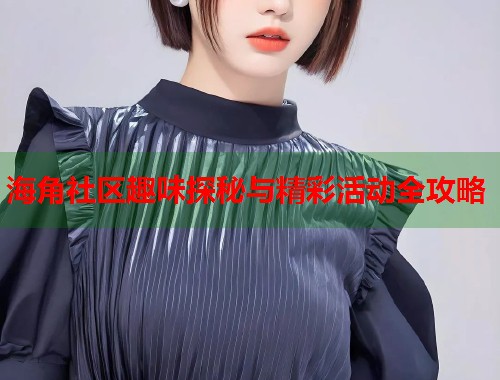 海角社区趣味探秘与精彩活动全攻略  第1张