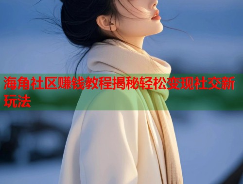 海角社区赚钱教程揭秘轻松变现社交新玩法  第1张