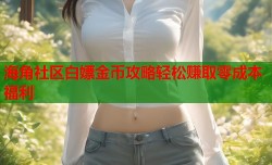 海角社区白嫖金币攻略轻松赚取零成本福利
