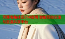 天涯海角社区258官网 智能互动交流与资源共享平台