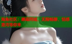 海角社区：邂逅同城，无限畅聊，情感港湾等你来