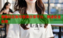 海角社区账号登录分享平台，快速安全连接