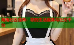 海角社区佳茹：您的生活服务与社交平台