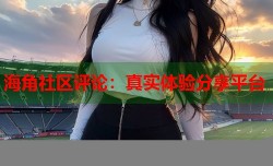 海角社区评论：真实体验分享平台