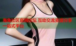 海角社区官网论坛 互动交流资源分享一站式平台