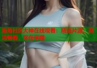 海角社区大神在线观看：精选片源，高清畅看，尽在掌握