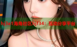 hj3a1海角社区hjf34：互动分享平台