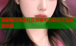 最新购买海角社区分享平台轻松交流好物体验