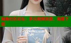海角社区论坛：多元视频资源，海量下载