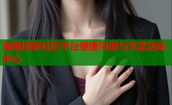海角回家社区平台便捷沟通与丰富活动中心