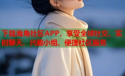 下载海角社区APP，享受全球社交、实时聊天、兴趣小组、便捷社区服务