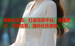 海角社区官：打造互动平台，连接用户，共享信息，提升社区体验