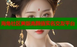 海角社区黄版高颜值实名交友平台