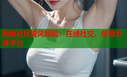 海角社区披风妈妈：在线社交、创意分享平台