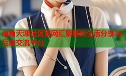 海角天涯社区官网汇聚精彩生活分享与互动交流平台
