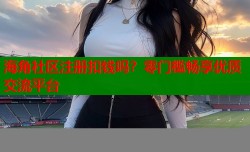 海角社区注册扣钱吗？零门槛畅享优质交流平台