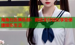 海角社区俱乐部：微信支付轻松享受便捷娱乐生活