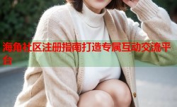 海角社区注册指南打造专属互动交流平台