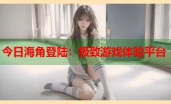 今日海角登陆：极致游戏体验平台