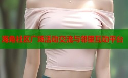 海角社区广场活动交流与邻里互动平台
