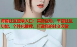 海角社区登录入口：实时互动、丰富社区功能、个性化推荐，打造您的社交天堂