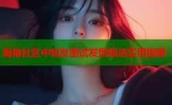 海角社区中短发面试发型精选实用指南