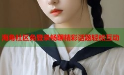 海角社区免登录畅聊精彩话题轻松互动