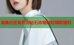 海角社区免费得钻石攻略轻松赚取福利