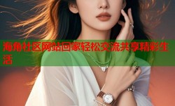 海角社区网站回家轻松交流共享精彩生活