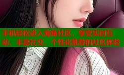手机轻松进入海角社区，享受实时互动、丰富社交、个性化推荐的社区体验