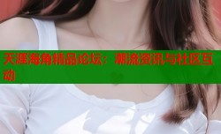 天涯海角精品论坛：潮流资讯与社区互动