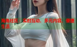 海角社区：实时互动、多元内容、便捷生活