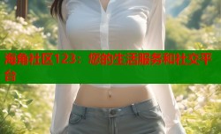 海角社区123：您的生活服务和社交平台