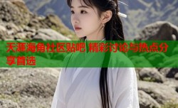 天涯海角社区贴吧 精彩讨论与热点分享首选