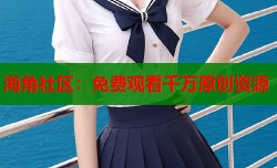 海角社区：免费观看千万原创资源