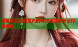 海角社区提现是真的吗快速到账安全保障揭秘
