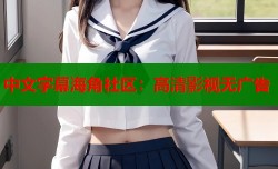 中文字幕海角社区：高清影视无广告
