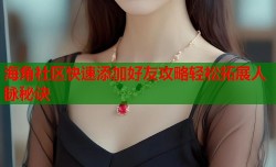 海角社区快速添加好友攻略轻松拓展人脉秘诀