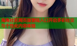 海角社区网页版登陆入口开启多彩社交与个性化内容体验