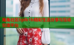 海角社区hjdb1b精彩生活分享与互动交流平台