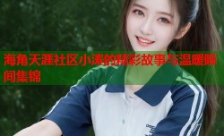 海角天涯社区小涛的精彩故事与温暖瞬间集锦