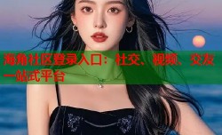 海角社区登录入口：社交、视频、交友一站式平台