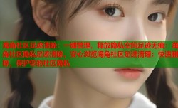 海角社区足迹清除：一键管理，释放隐私空间足迹无痕：海角社区隐私足迹清除，安心浏览海角社区足迹清理：快速删除，保护您的社区隐私