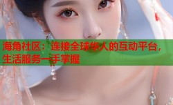 海角社区：连接全球华人的互动平台，生活服务一手掌握