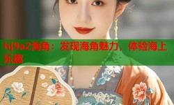 hj9a2海角：发现海角魅力，体验海上乐趣