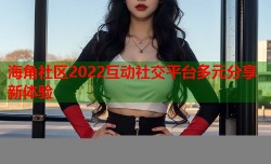 海角社区2022互动社交平台多元分享新体验