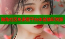 海角社区免费看平台体验精彩资源